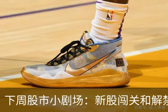下周股市小剧场：新股闯关和解禁大戏