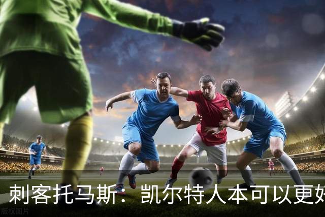 刺客托马斯：凯尔特人本可以更好地处理布朗的离队事宜